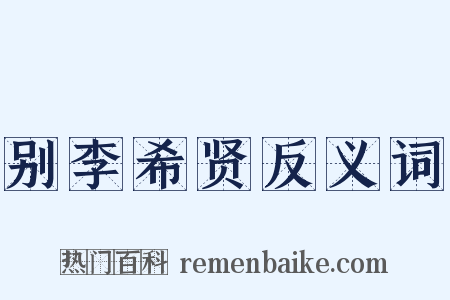 别李希贤反义词是什么意思的图片